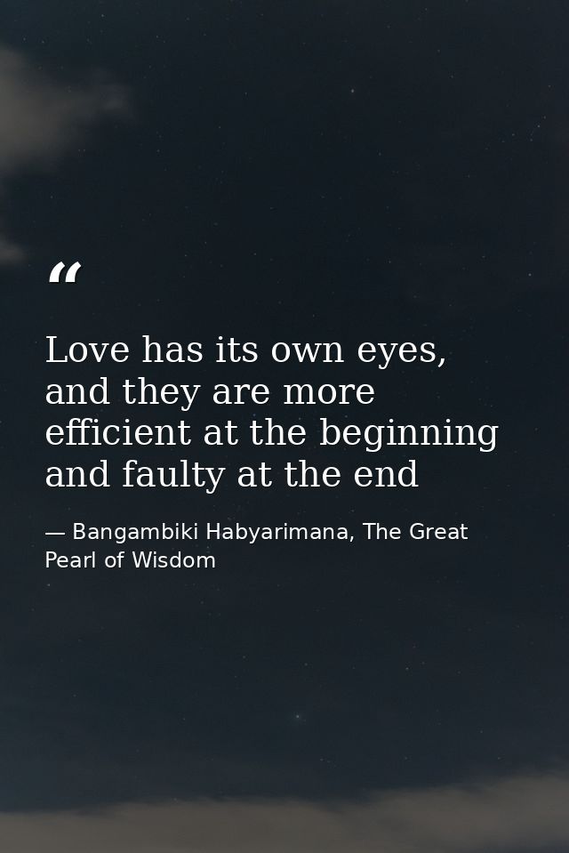 Love has its own eyes, and they are more efficient at the beginning and faulty at the end — Bangambiki Habyarimana, The Great Pearl of Wisdom