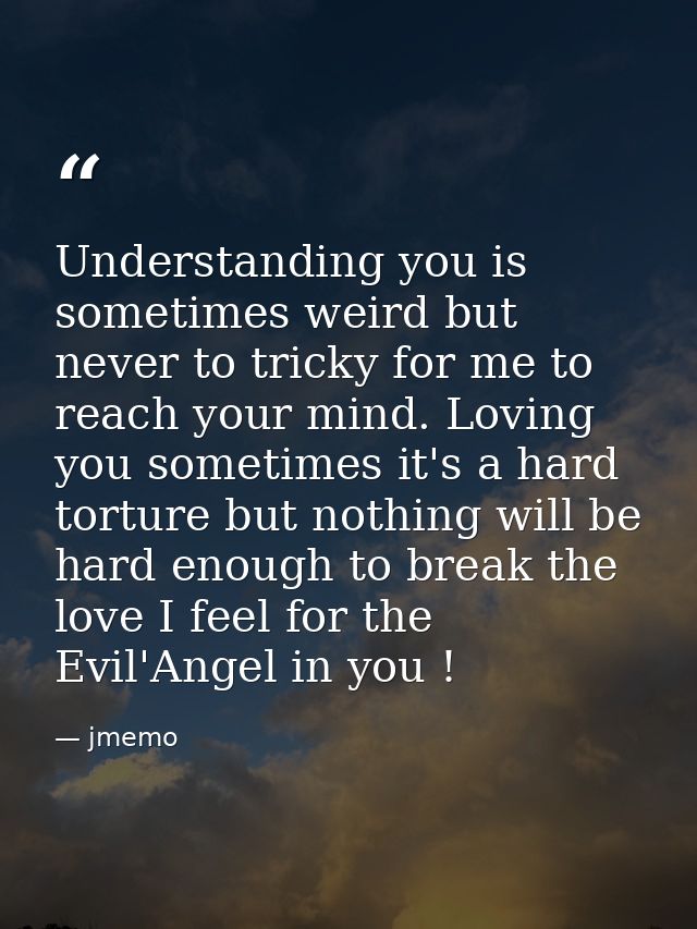Understanding you is sometimes weird but never to tricky for me to reach your mind. Loving you sometimes it's a hard tor — jmemo
