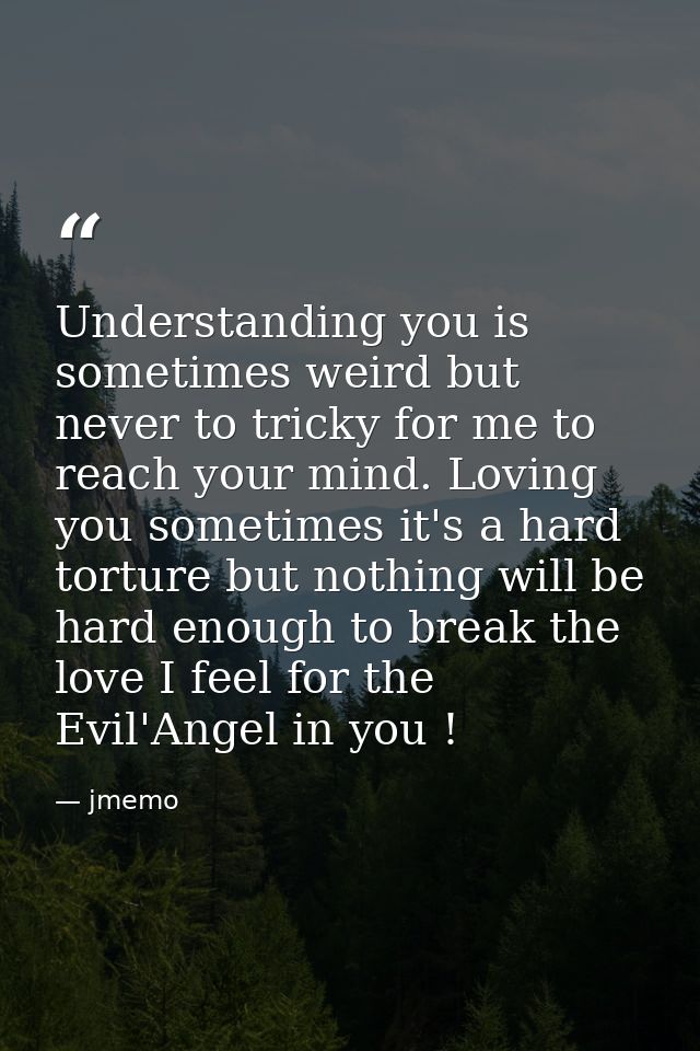 Understanding you is sometimes weird but never to tricky for me to reach your mind. Loving you sometimes it's a hard tor — jmemo