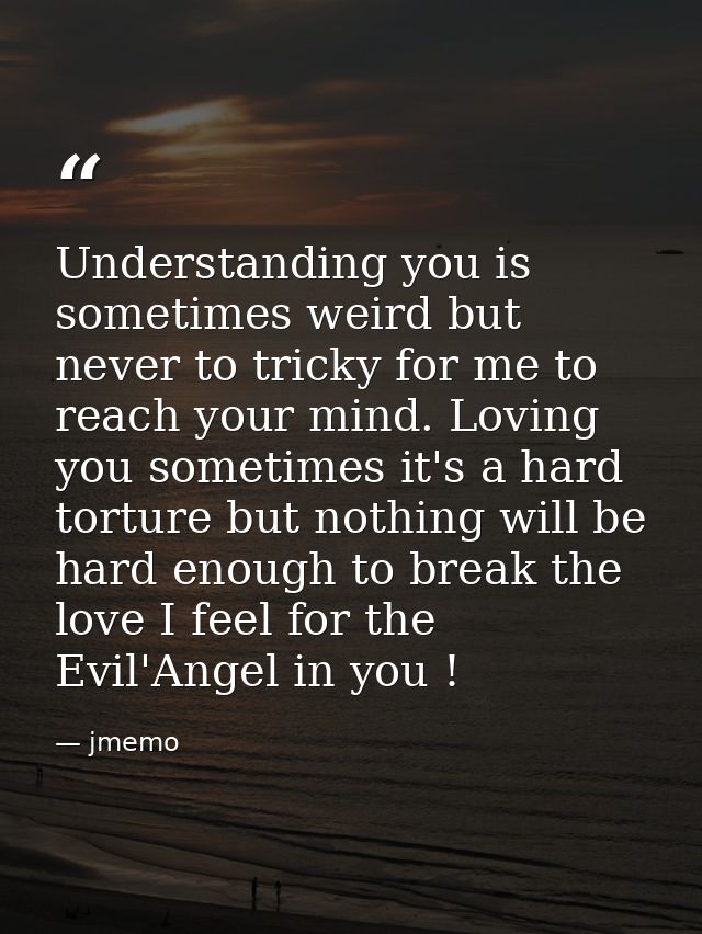 Understanding you is sometimes weird but never to tricky for me to reach your mind. Loving you sometimes it's a hard tor — jmemo