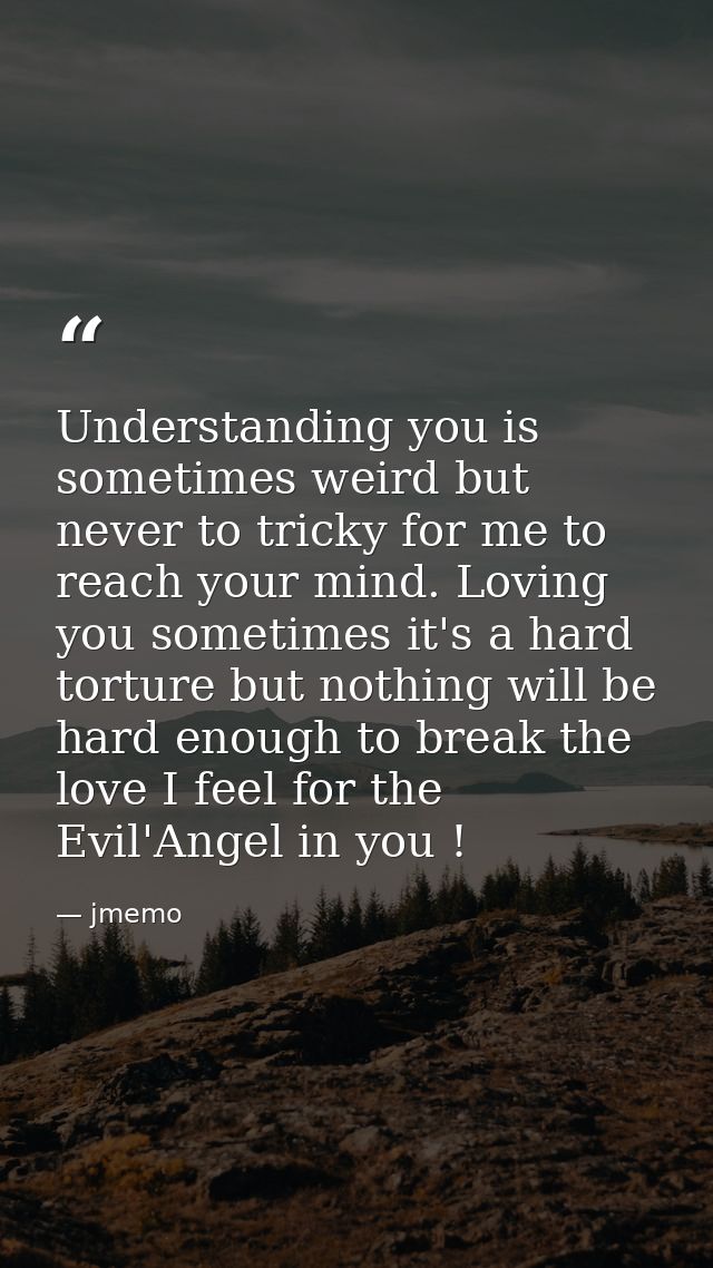 Understanding you is sometimes weird but never to tricky for me to reach your mind. Loving you sometimes it's a hard tor — jmemo
