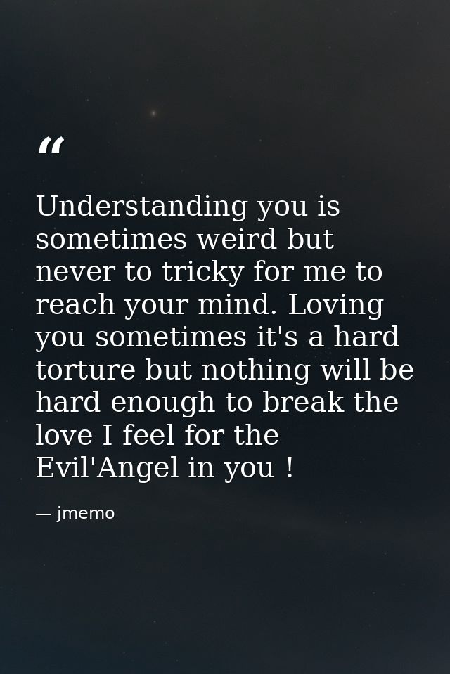 Understanding you is sometimes weird but never to tricky for me to reach your mind. Loving you sometimes it's a hard tor — jmemo