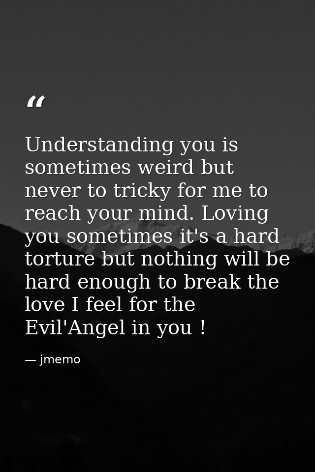 Understanding you is sometimes weird but never to tricky for me to reach your mind. Loving you sometimes it's a hard tor — jmemo