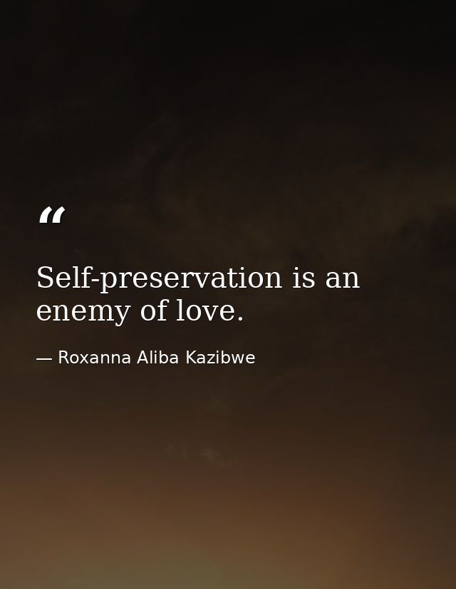 Self-preservation is an enemy of love. — Roxanna Aliba Kazibwe