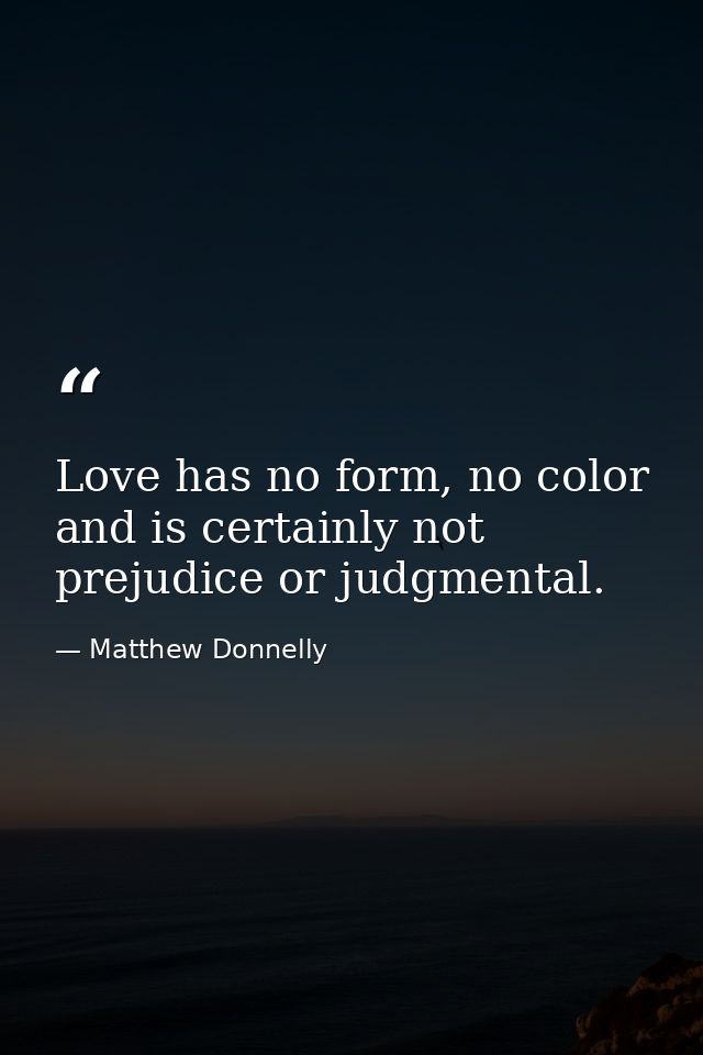 Love has no form, no color and is certainly not prejudice or judgmental. — Matthew Donnelly