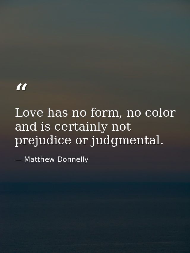 Love has no form, no color and is certainly not prejudice or judgmental. — Matthew Donnelly