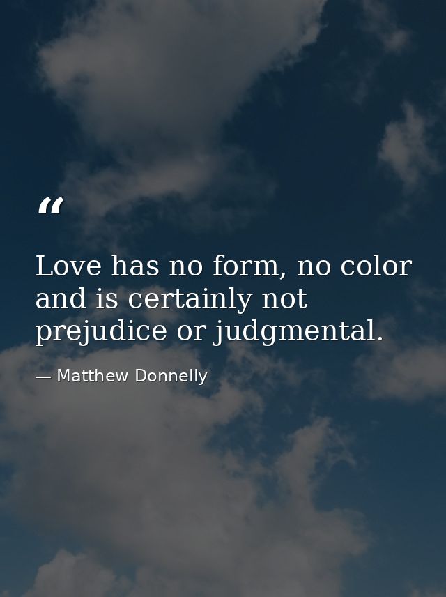 Love has no form, no color and is certainly not prejudice or judgmental. — Matthew Donnelly