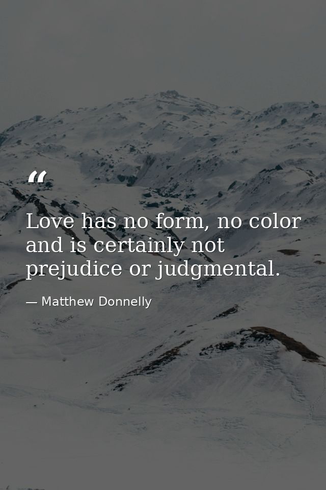 Love has no form, no color and is certainly not prejudice or judgmental. — Matthew Donnelly