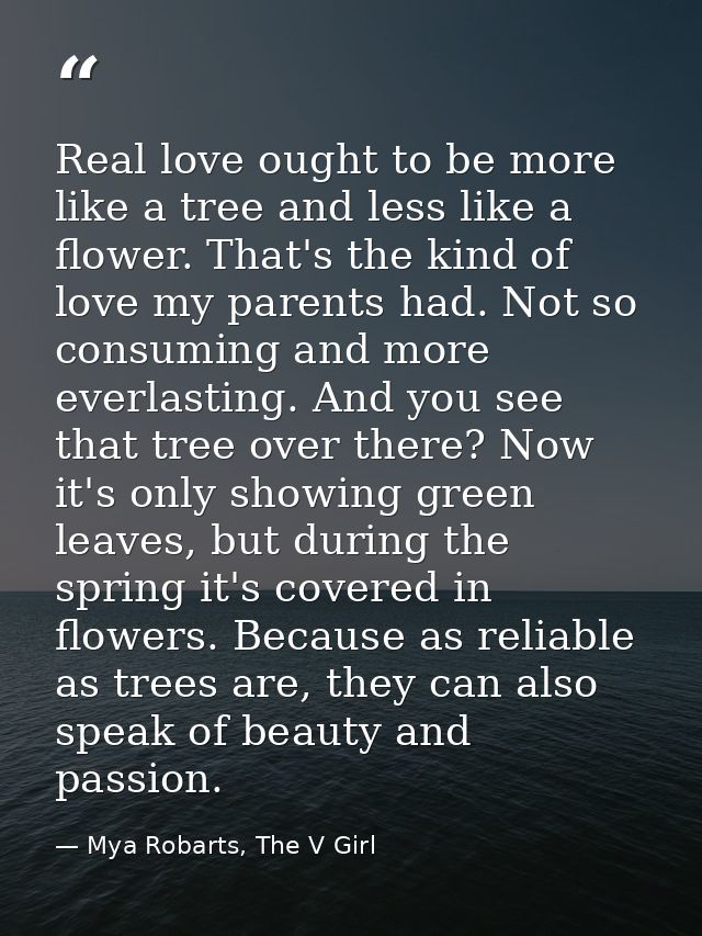 Real love ought to be more like a tree and less like a flower. That's the kind of love my parents had. Not so consuming  — Mya Robarts, The V Girl