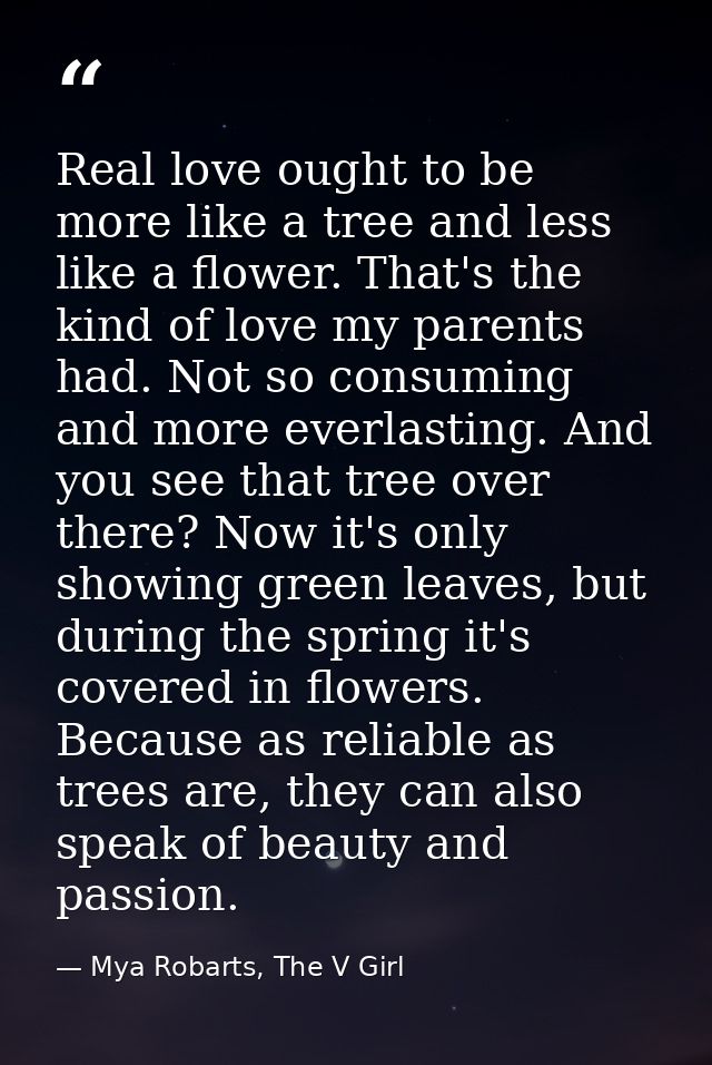 Real love ought to be more like a tree and less like a flower. That's the kind of love my parents had. Not so consuming  — Mya Robarts, The V Girl
