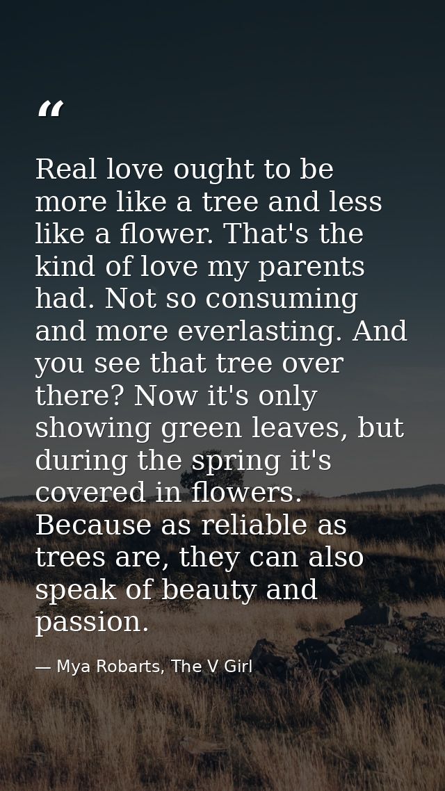 Real love ought to be more like a tree and less like a flower. That's the kind of love my parents had. Not so consuming  — Mya Robarts, The V Girl