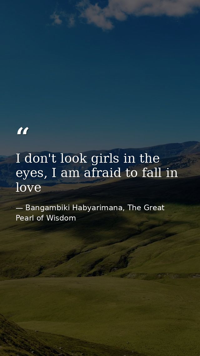 I don't look girls in the eyes, I am afraid to fall in love — Bangambiki Habyarimana, The Great Pearl of Wisdom