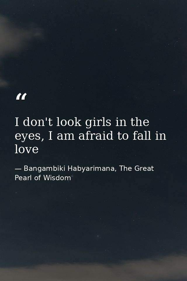 I don't look girls in the eyes, I am afraid to fall in love — Bangambiki Habyarimana, The Great Pearl of Wisdom