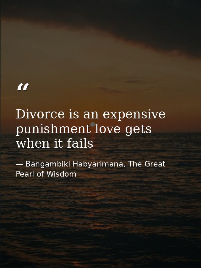 Divorce is an expensive punishment love gets when it fails — Bangambiki Habyarimana, The Great Pearl of Wisdom