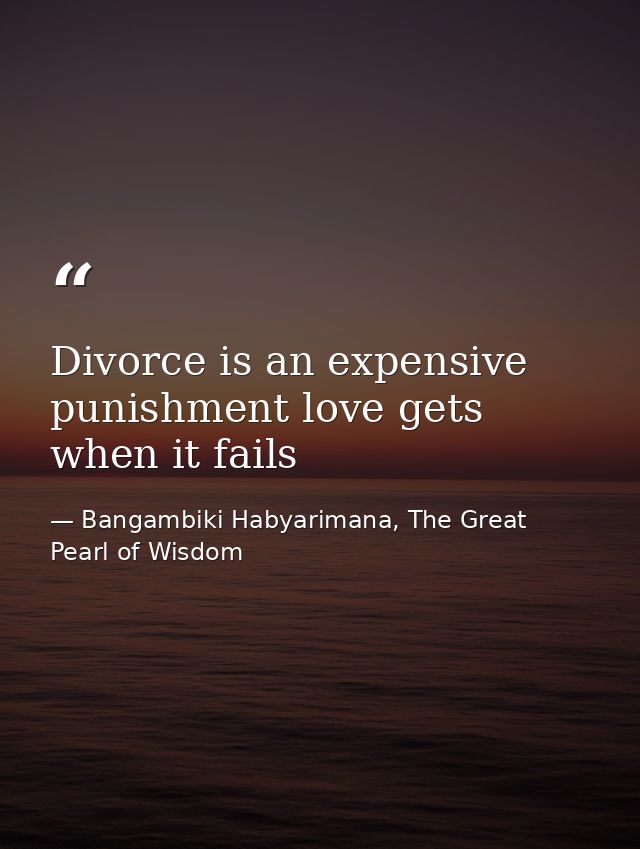 Divorce is an expensive punishment love gets when it fails — Bangambiki Habyarimana, The Great Pearl of Wisdom