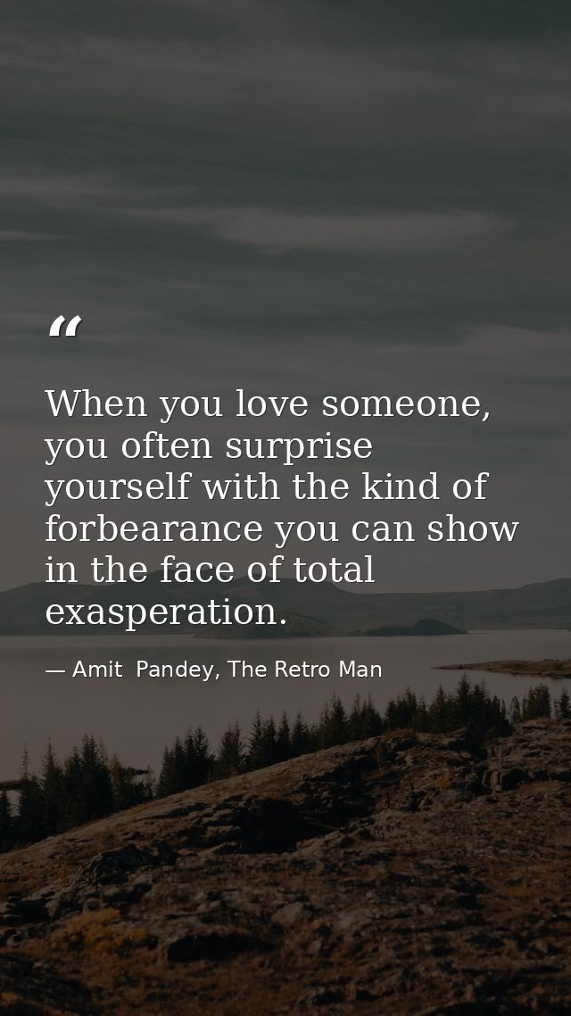 When you love someone, you often surprise yourself with the kind of forbearance you can show in the face of total exaspe — Amit  Pandey, The Retro Man
