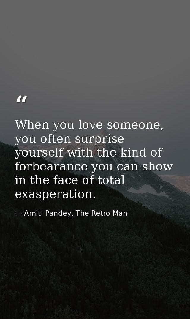When you love someone, you often surprise yourself with the kind of forbearance you can show in the face of total exaspe — Amit  Pandey, The Retro Man