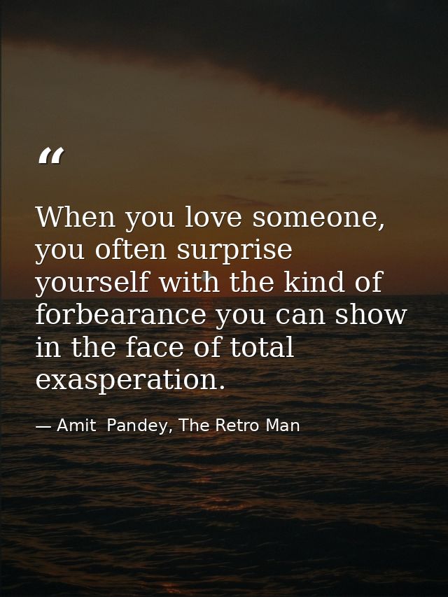 When you love someone, you often surprise yourself with the kind of forbearance you can show in the face of total exaspe — Amit  Pandey, The Retro Man