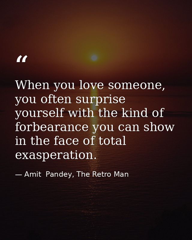 When you love someone, you often surprise yourself with the kind of forbearance you can show in the face of total exaspe — Amit  Pandey, The Retro Man