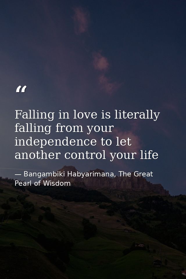 Falling in love is literally falling from your independence to let another control your life — Bangambiki Habyarimana, The Great Pearl of Wisdom