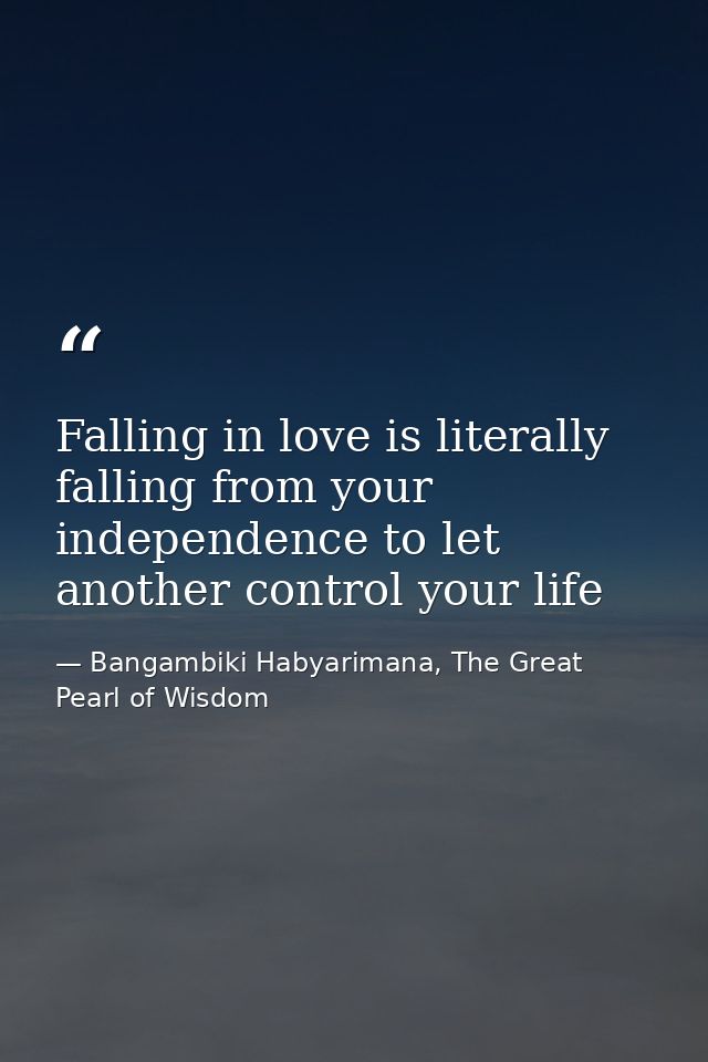 Falling in love is literally falling from your independence to let another control your life — Bangambiki Habyarimana, The Great Pearl of Wisdom