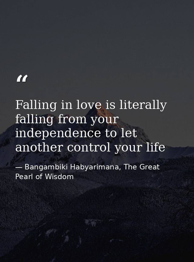 Falling in love is literally falling from your independence to let another control your life — Bangambiki Habyarimana, The Great Pearl of Wisdom