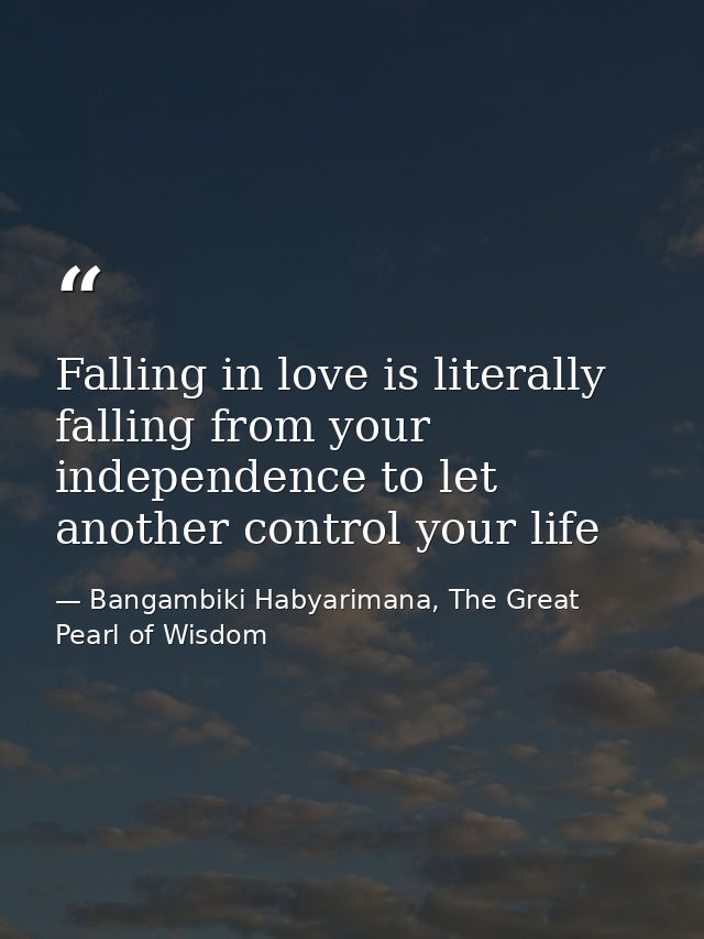 Falling in love is literally falling from your independence to let another control your life — Bangambiki Habyarimana, The Great Pearl of Wisdom