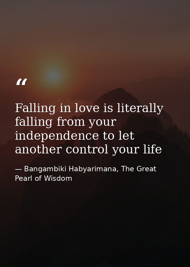 Falling in love is literally falling from your independence to let another control your life — Bangambiki Habyarimana, The Great Pearl of Wisdom