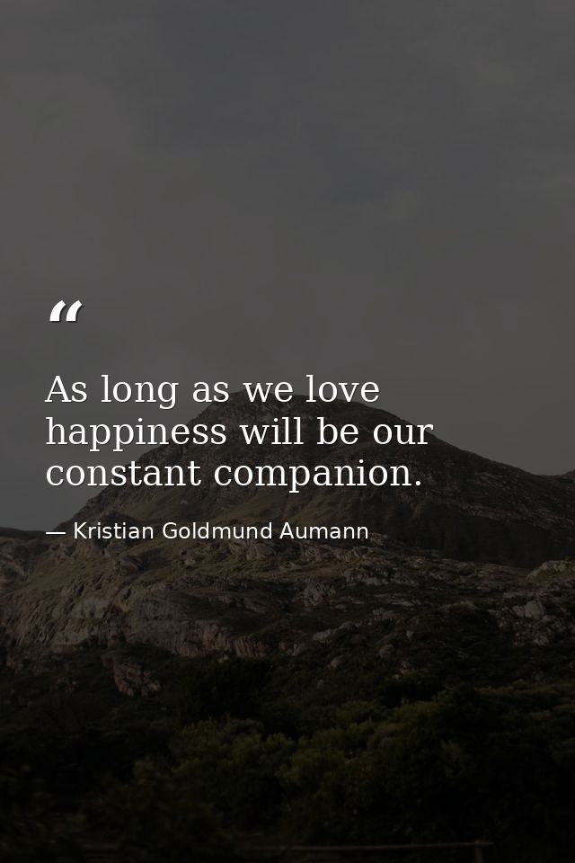 As long as we love happiness will be our constant companion. — Kristian Goldmund Aumann