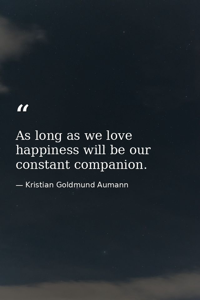 As long as we love happiness will be our constant companion. — Kristian Goldmund Aumann