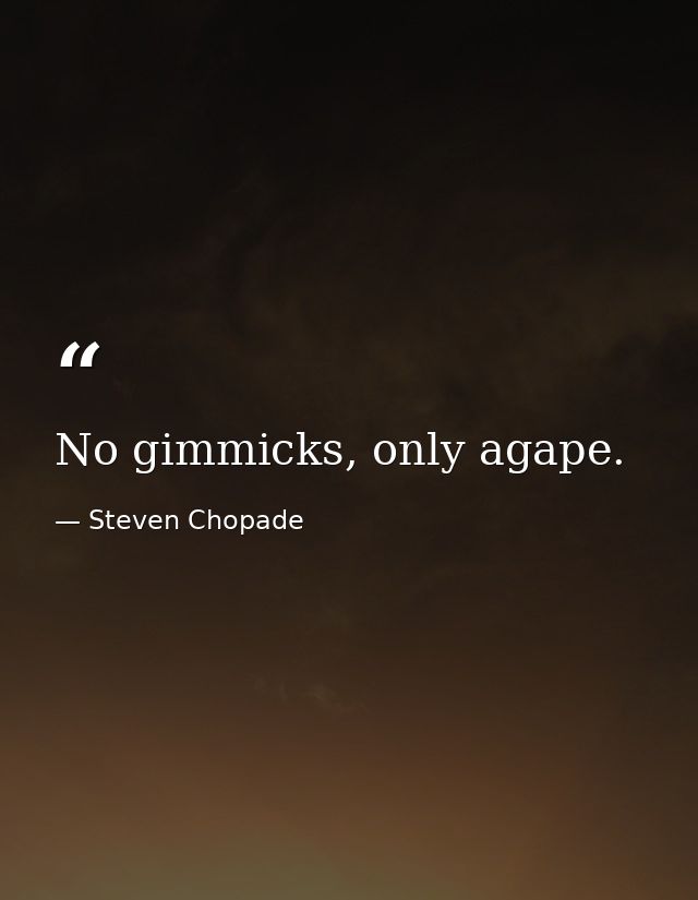 No gimmicks, only agape. — Steven Chopade