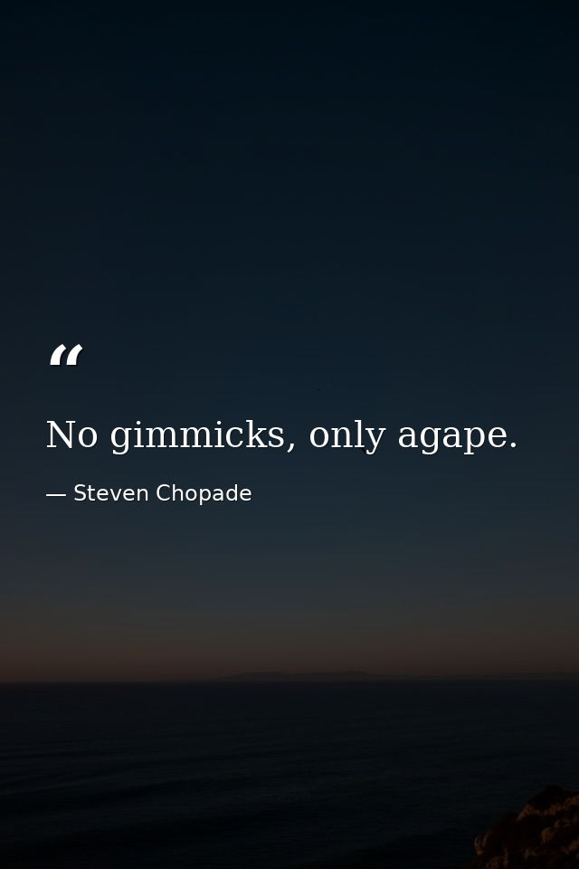 No gimmicks, only agape. — Steven Chopade