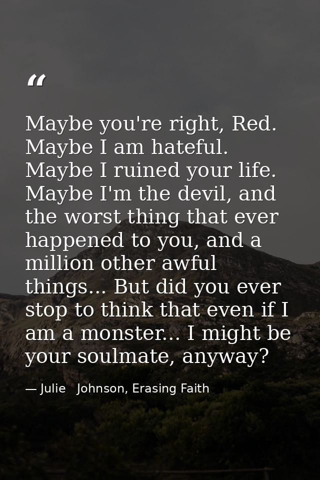 Maybe you're right, Red. Maybe I am hateful. Maybe I ruined your life. Maybe I'm the devil, and the worst thing that eve — Julie   Johnson, Erasing Faith