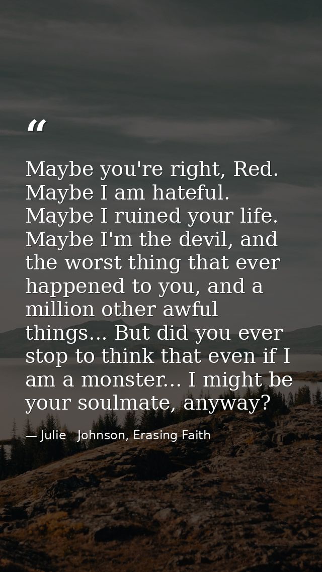 Maybe you're right, Red. Maybe I am hateful. Maybe I ruined your life. Maybe I'm the devil, and the worst thing that eve — Julie   Johnson, Erasing Faith