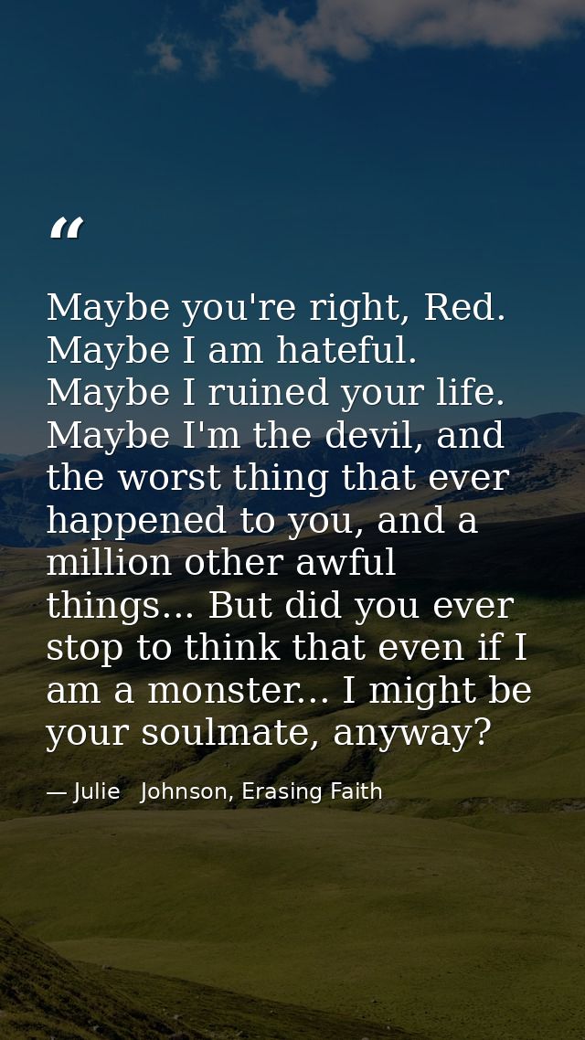 Maybe you're right, Red. Maybe I am hateful. Maybe I ruined your life. Maybe I'm the devil, and the worst thing that eve — Julie   Johnson, Erasing Faith