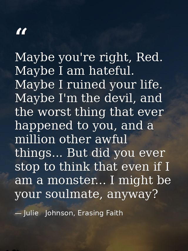 Maybe you're right, Red. Maybe I am hateful. Maybe I ruined your life. Maybe I'm the devil, and the worst thing that eve — Julie   Johnson, Erasing Faith