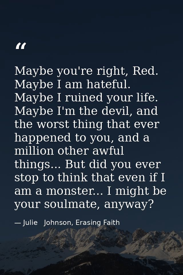 Maybe you're right, Red. Maybe I am hateful. Maybe I ruined your life. Maybe I'm the devil, and the worst thing that eve — Julie   Johnson, Erasing Faith