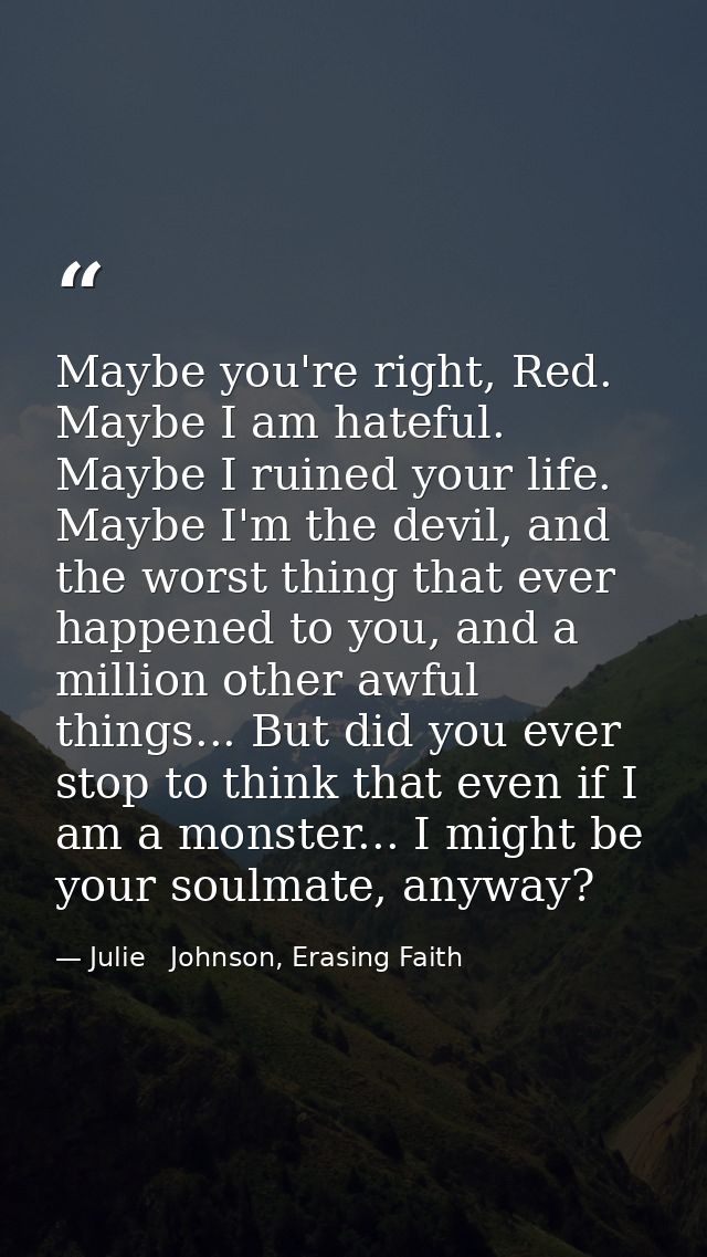Maybe you're right, Red. Maybe I am hateful. Maybe I ruined your life. Maybe I'm the devil, and the worst thing that eve — Julie   Johnson, Erasing Faith