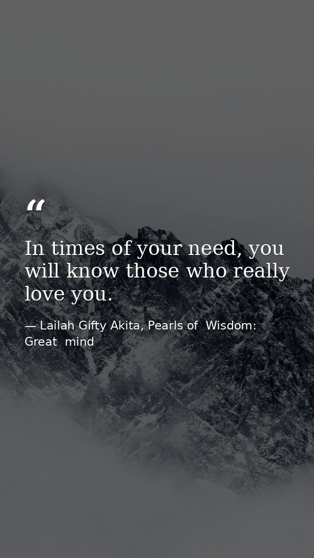 In times of your need, you will know those who really love you. — Lailah Gifty Akita, Pearls of  Wisdom: Great  mind