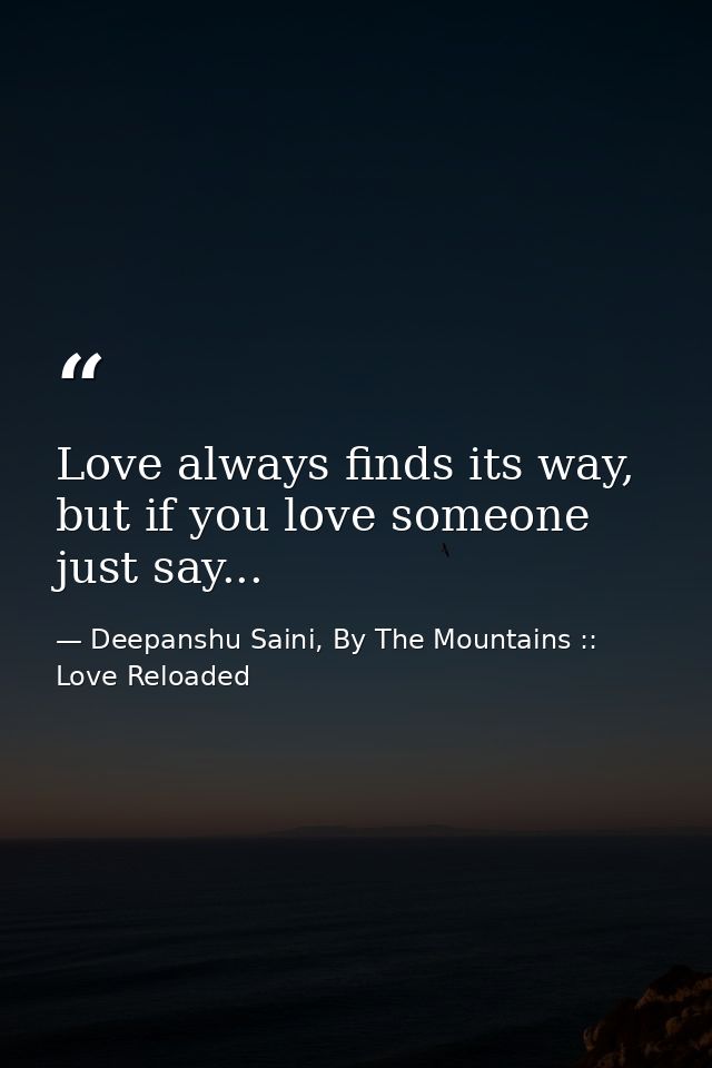 Love always finds its way, but if you love someone just say... — Deepanshu Saini, By The Mountains :: Love Reloaded