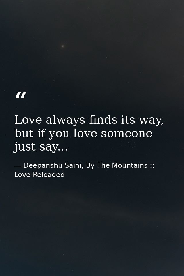 Love always finds its way, but if you love someone just say... — Deepanshu Saini, By The Mountains :: Love Reloaded