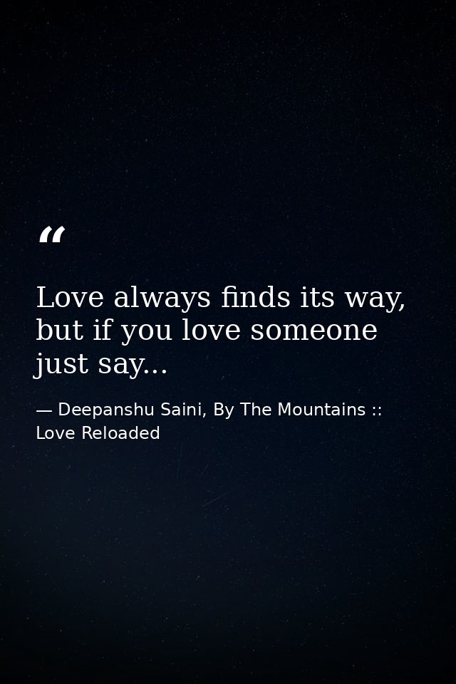 Love always finds its way, but if you love someone just say... — Deepanshu Saini, By The Mountains :: Love Reloaded