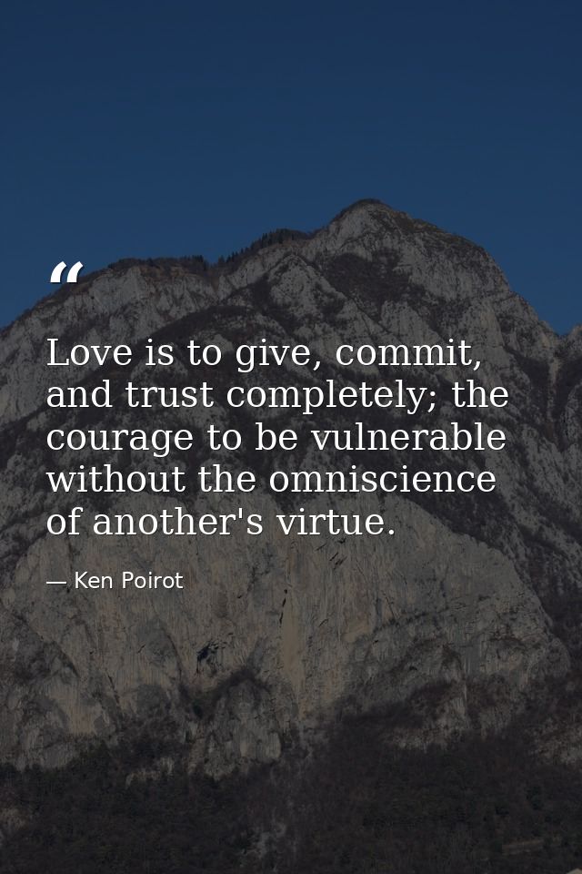 Love is to give, commit, and trust completely; the courage to be vulnerable without the omniscience of another's virtue. — Ken Poirot
