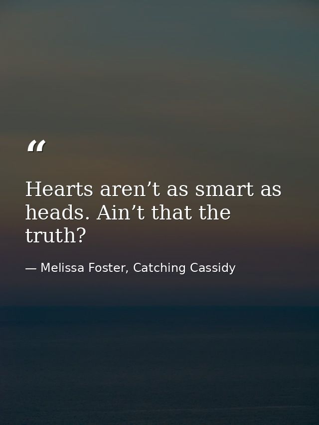 Hearts aren’t as smart as heads. Ain’t that the truth? — Melissa Foster, Catching Cassidy