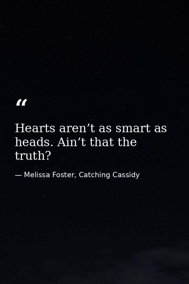 Hearts aren’t as smart as heads. Ain’t that the truth? — Melissa Foster, Catching Cassidy