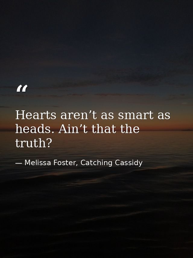 Hearts aren’t as smart as heads. Ain’t that the truth? — Melissa Foster, Catching Cassidy