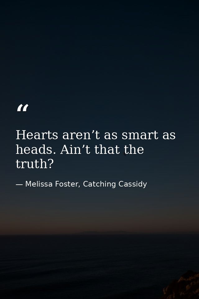 Hearts aren’t as smart as heads. Ain’t that the truth? — Melissa Foster, Catching Cassidy