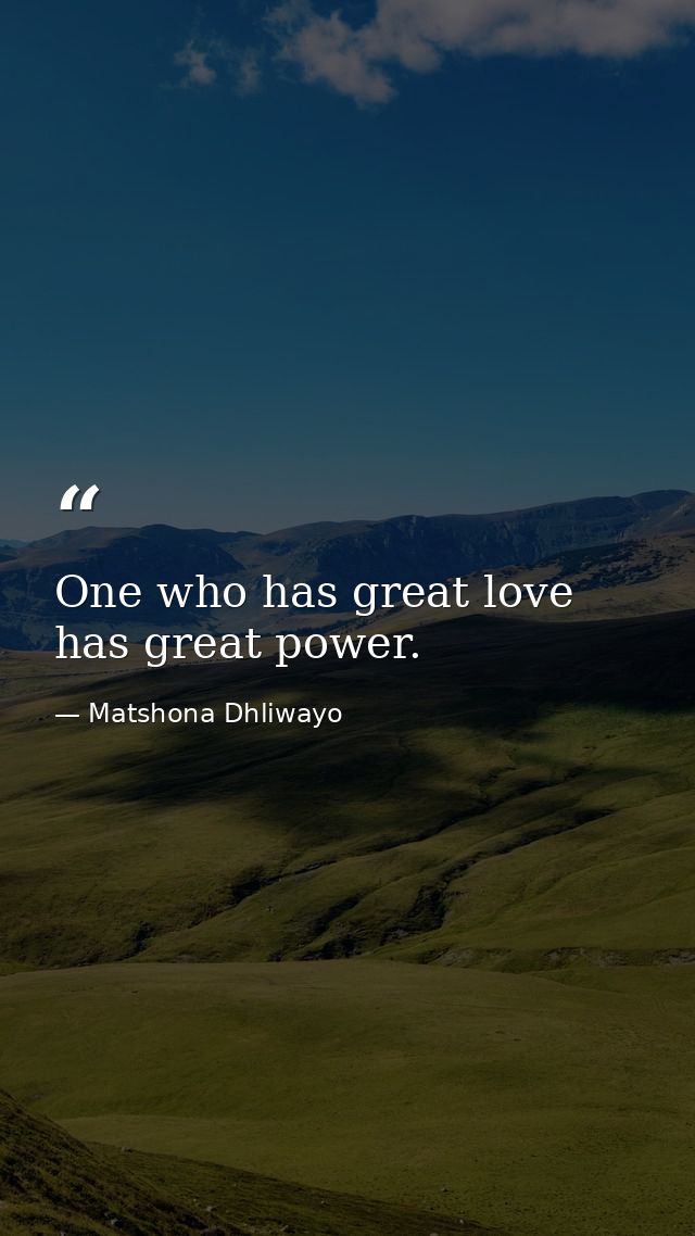 One who has great love has great power. — Matshona Dhliwayo