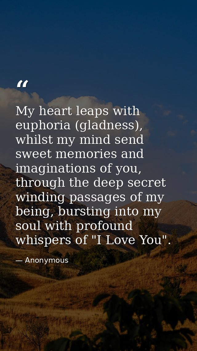 My heart leaps with euphoria (gladness), whilst my mind send sweet memories and imaginations of you, through the deep se — Anonymous