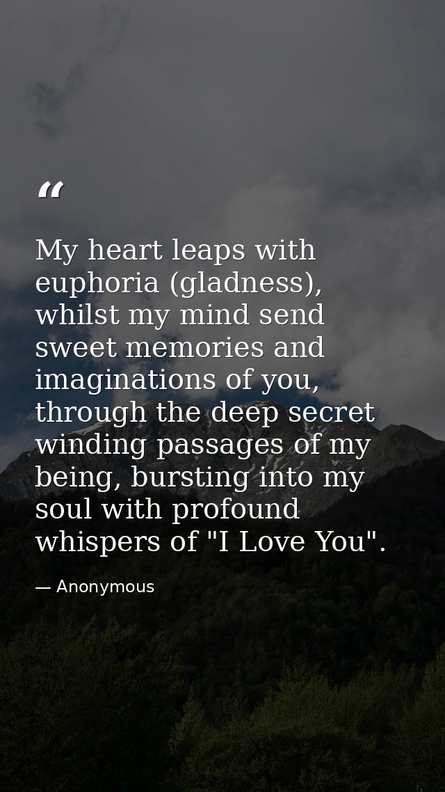 My heart leaps with euphoria (gladness), whilst my mind send sweet memories and imaginations of you, through the deep se — Anonymous